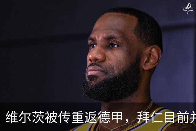 维尔茨被传重返德甲，拜仁目前并未准备采取行动